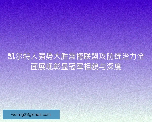 凯尔特人强势大胜震撼联盟攻防统治力全面展现彰显冠军相貌与深度